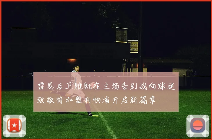 雷恩后卫雅凯在主场告别战向球迷致敬将加盟利物浦开启新篇章