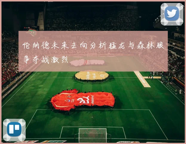 伦纳德未来去向分析猛龙与森林狼争夺战激烈