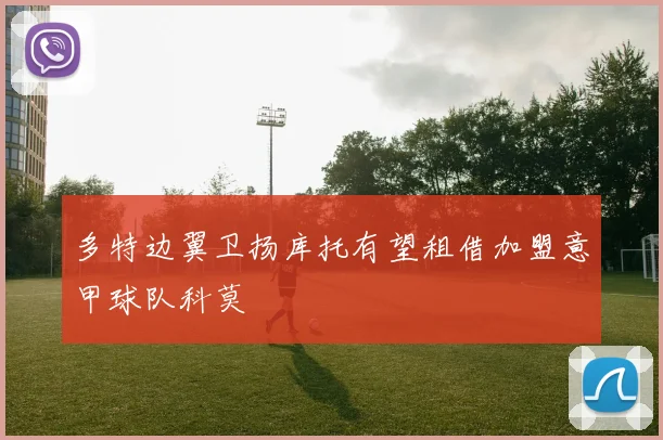 多特边翼卫扬库托有望租借加盟意甲球队科莫