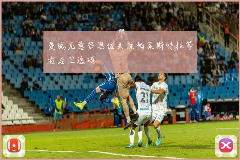 曼城无意签恩佐关注帕莱斯特拉等右后卫选项