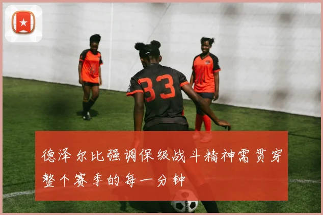 德泽尔比强调保级战斗精神需贯穿整个赛季的每一分钟