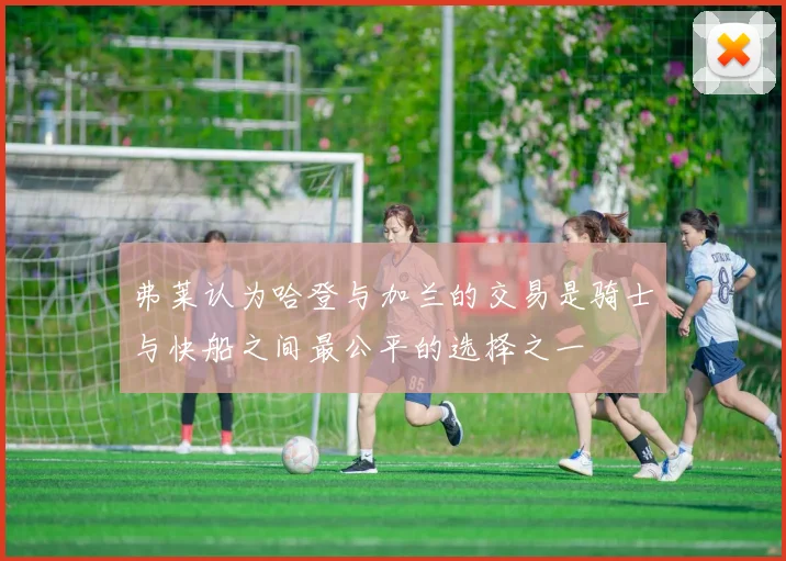 弗莱认为哈登与加兰的交易是骑士与快船之间最公平的选择之一